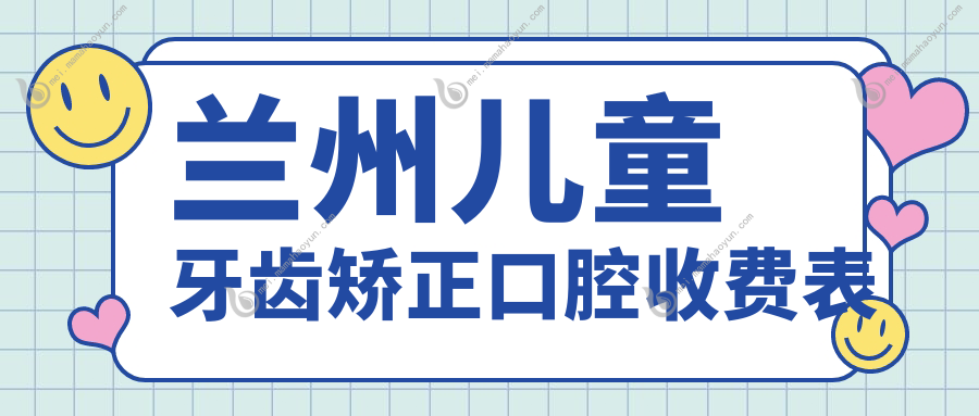 兰州儿童牙齿矫正口腔收费表