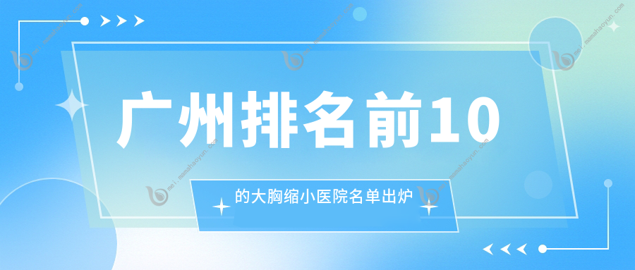 广州排名前10的大胸缩小医院名单出炉