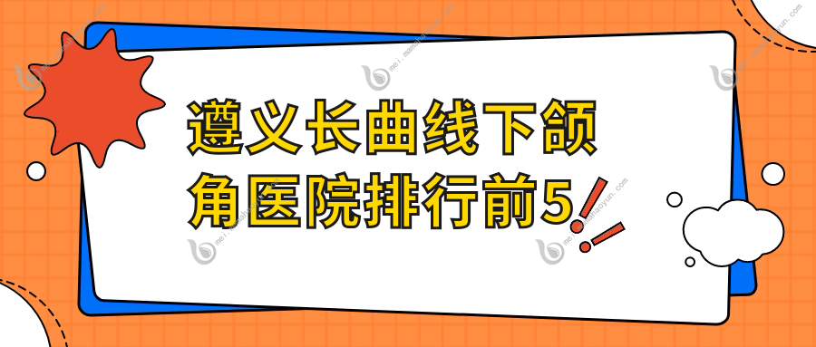 遵义长曲线下颌角医院排行前5