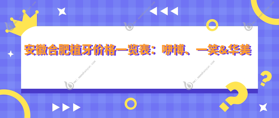 安徽合肥植牙价格一览表：咿博、一笑&华美嘉淮口腔门诊部费用对比