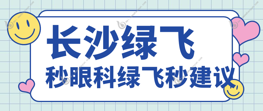 长沙绿飞秒眼科绿飞秒建议