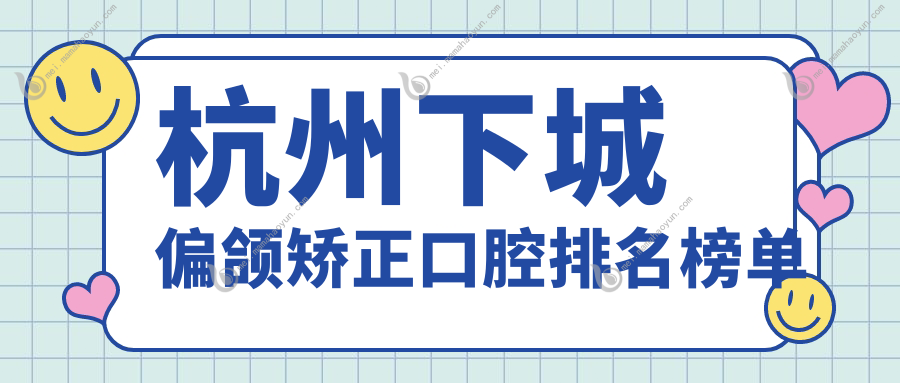 杭州下城偏颌矫正口腔排名榜单