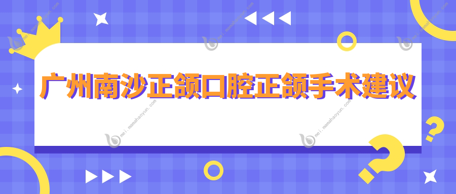广州南沙正颌口腔正颌手术建议