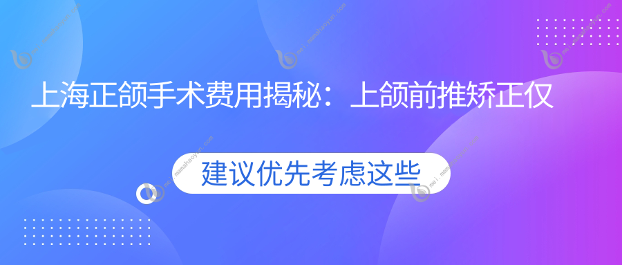 上海正颌手术费用揭秘：上颌前推矫正仅需30000元起，变美不再是梦！