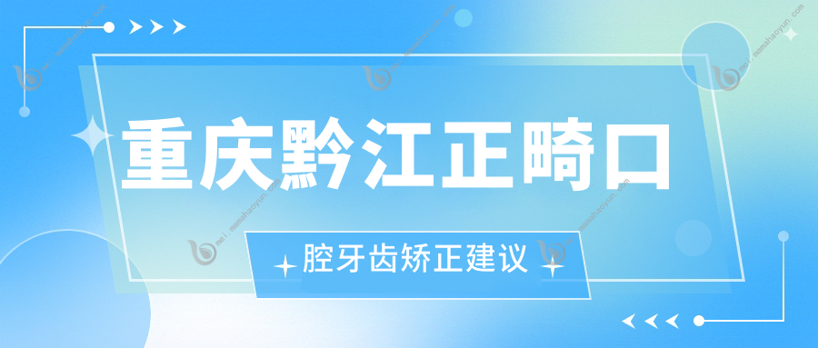 重庆黔江正畸口腔牙齿矫正建议