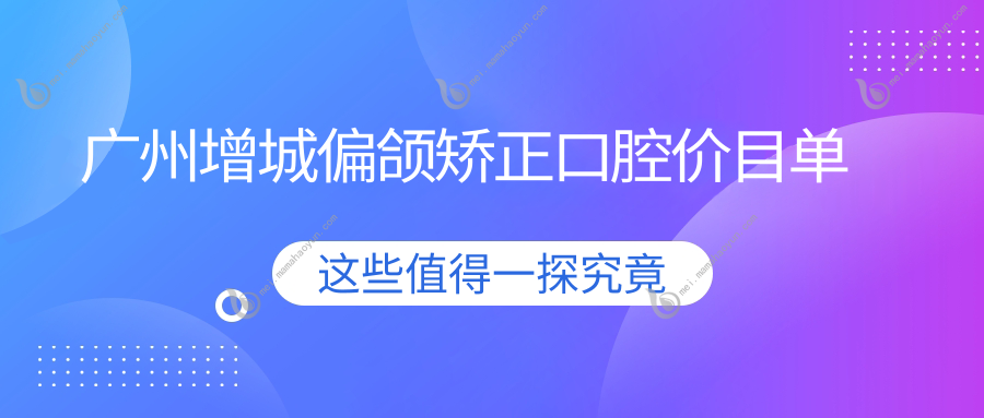 广州增城偏颌矫正口腔价目单