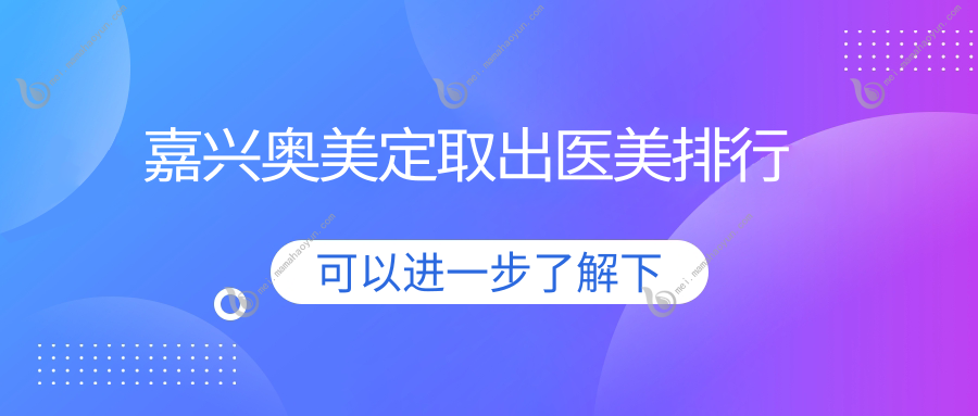 嘉兴奥美定取出医美排行