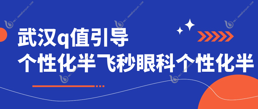 武汉q值引导个性化半飞秒眼科个性化半飞秒推荐