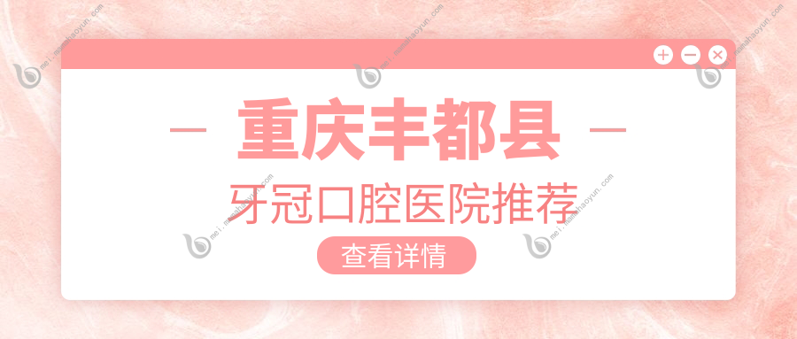 重庆丰都县牙冠口腔医院推荐