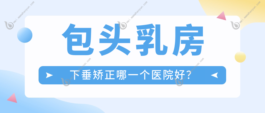 包头乳房下垂矫正哪一个医院好？