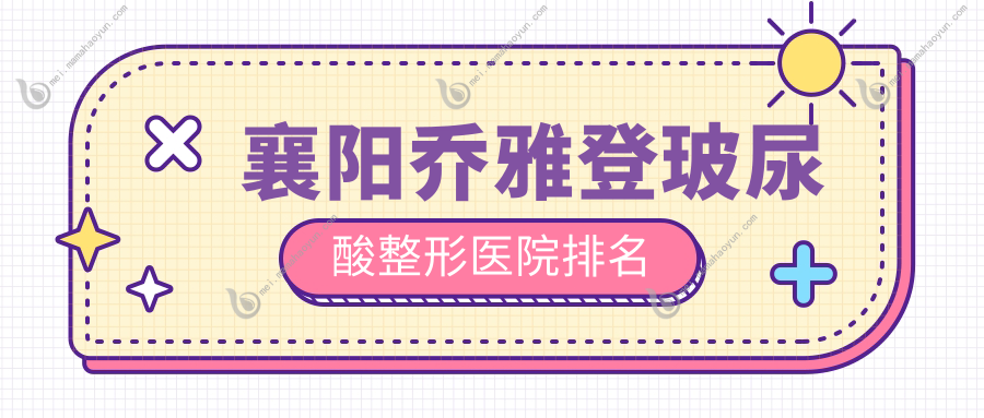 襄阳乔雅登玻尿酸整形医院排名