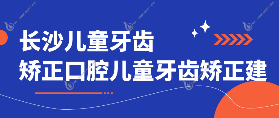 长沙儿童牙齿矫正口腔儿童牙齿矫正建议