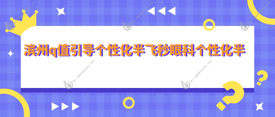 滨州q值引导个性化半飞秒眼科个性化半飞秒建议