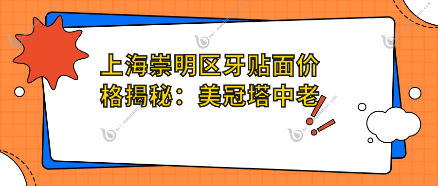 上海崇明区牙贴面价格揭秘：美冠塔中老年口腔与浩达口腔收费指南