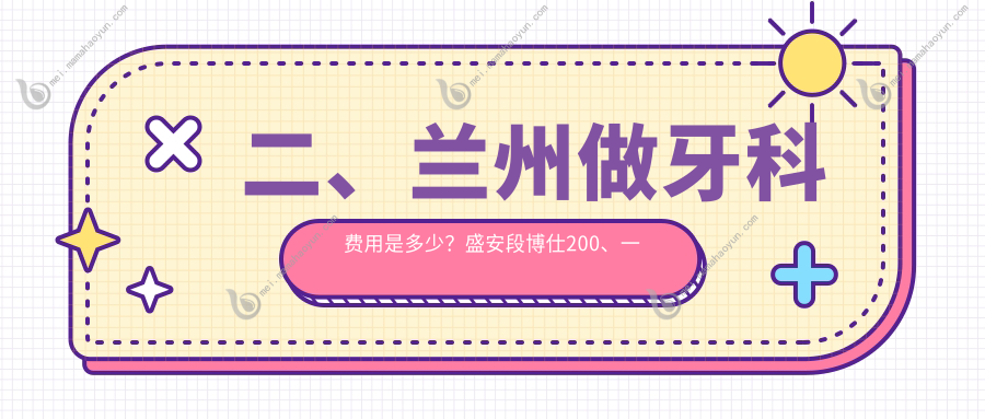 二、兰州做牙科费用是多少？盛安段博仕200、一柚190、瑞和210