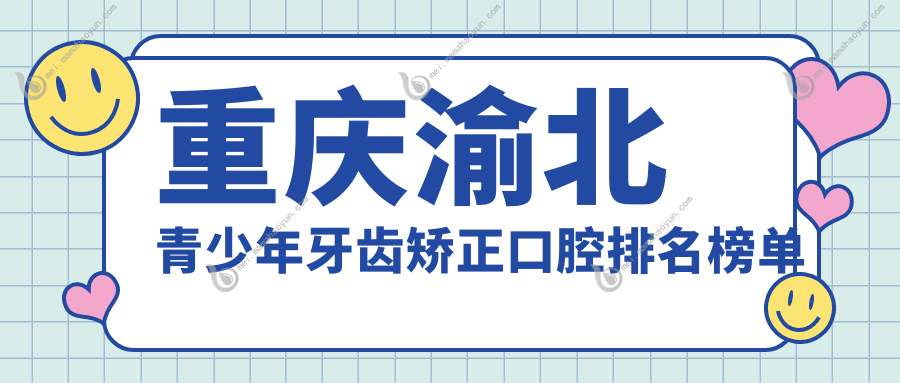 重庆渝北青少年牙齿矫正口腔排名榜单