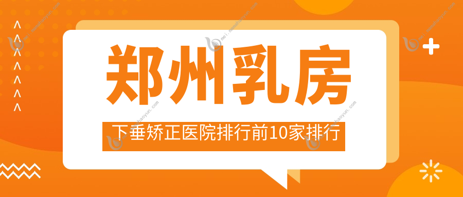 郑州乳房下垂矫正医院排行前10家排行
