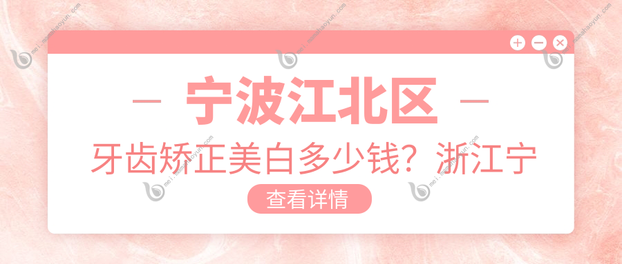 宁波江北区牙齿矫正美白多少钱？浙江宁波江北美洁兴&恒 美口腔（万达门诊）价格揭秘！