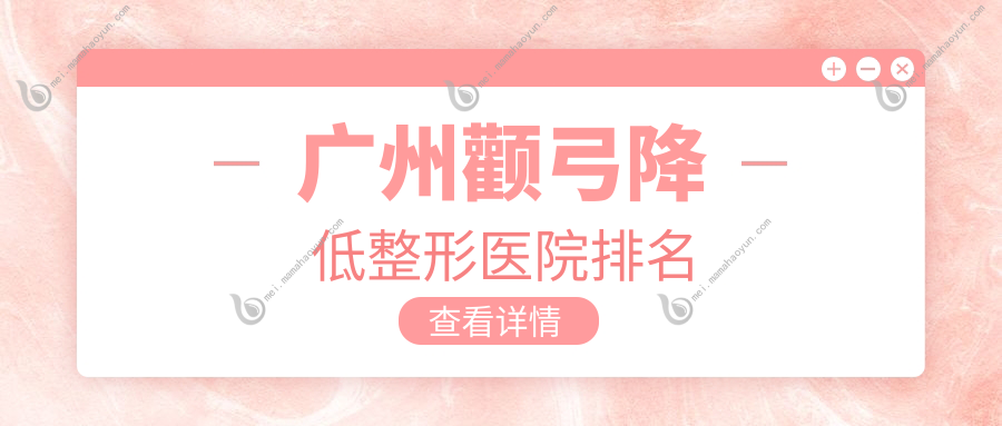 广州颧弓降低整形医院排名