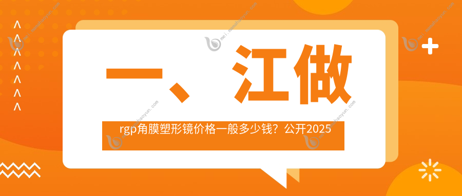 一、江做rgp角膜塑形镜价格一般多少钱？公开2025江rgp角膜塑形镜收费表