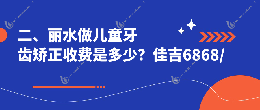二、丽水做儿童牙齿矫正收费是多少？佳吉6868/益民5258/菁英5858