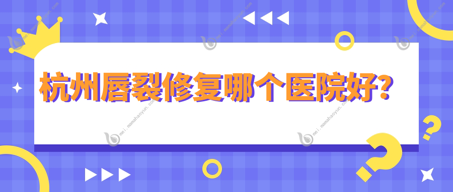 杭州唇裂修复哪个医院好？