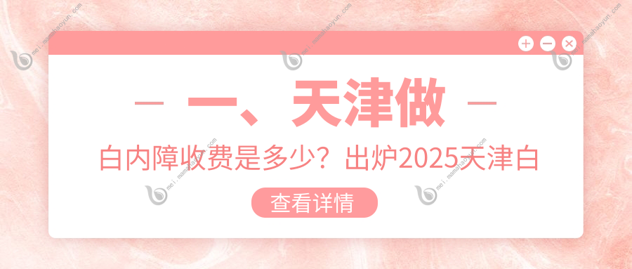 一、天津做白内障收费是多少？出炉2025天津白内障收费表