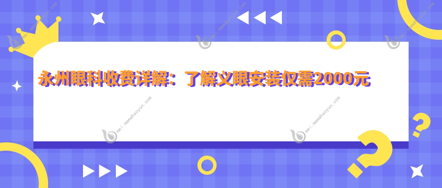 永州眼科收费详解：了解义眼安装仅需2000元起的专业价格