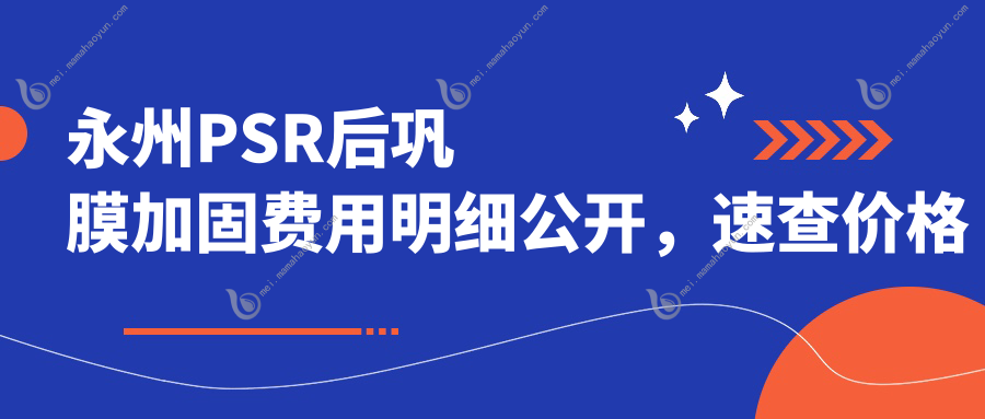 永州PSR后巩膜加固费用明细公开，速查价格表及医院详细地址