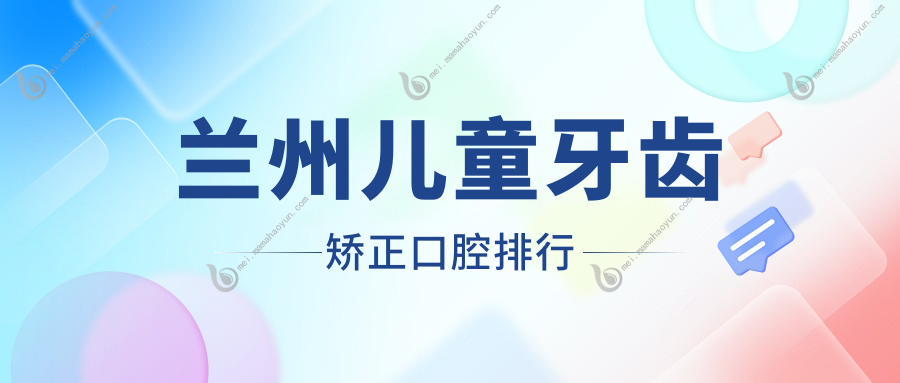 兰州儿童牙齿矫正口腔排行