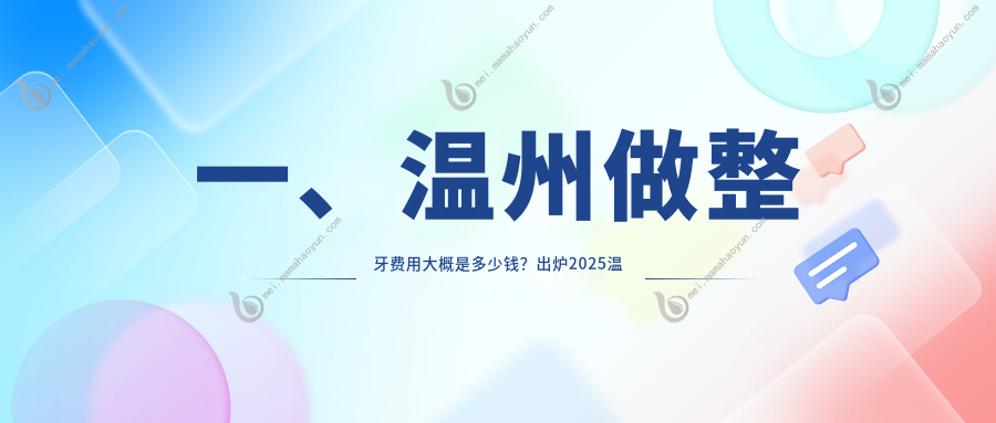 一、温州做整牙费用大概是多少钱？出炉2025温州整牙价目表