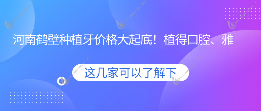 河南鹤壁种植牙价格大起底！植得口腔、雅美佳等四医院收费标准揭秘