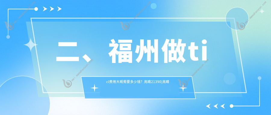 二、福州做ticl费用大概需要多少钱？亮睛21390