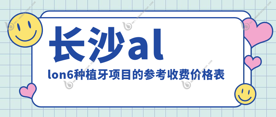 长沙allon6种植牙项目的参考收费价格表