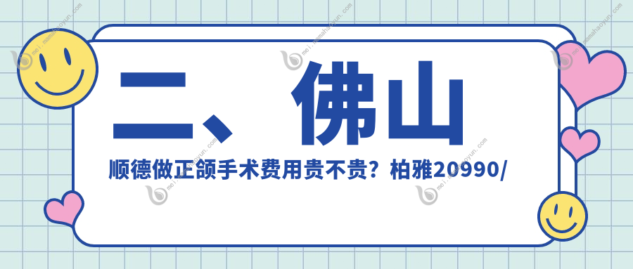 二、佛山顺德做正颌手术费用贵不贵？柏雅20990/围城18350/粤医碧桂20558