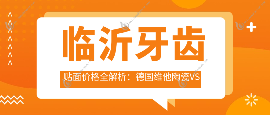 临沂牙齿贴面价格全解析：德国维他陶瓷VS爱尔创瓷，性价比之选！