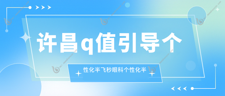 许昌q值引导个性化半飞秒眼科个性化半飞秒价格表