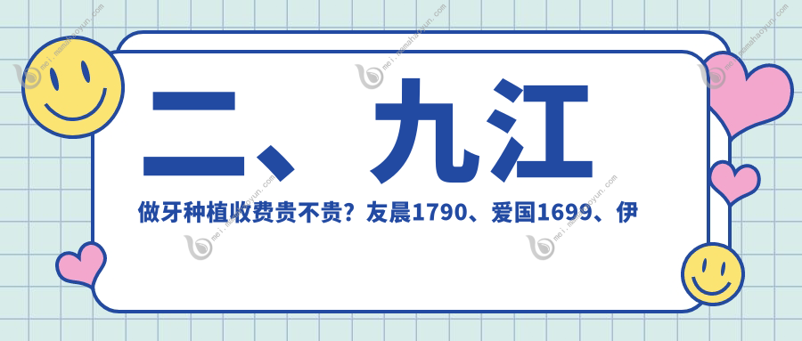 二、九江做牙种植收费贵不贵？友晨1790、爱国1699、伊平1968