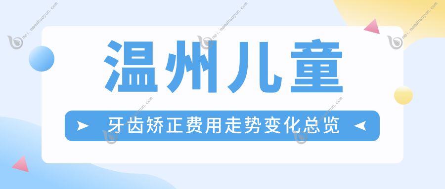 温州儿童牙齿矫正费用走势变化总览