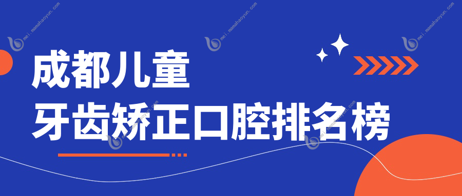 成都儿童牙齿矫正口腔排名榜