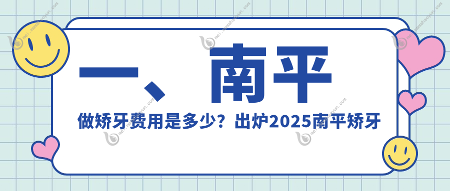 一、南平做矫牙费用是多少？出炉2025南平矫牙收费表