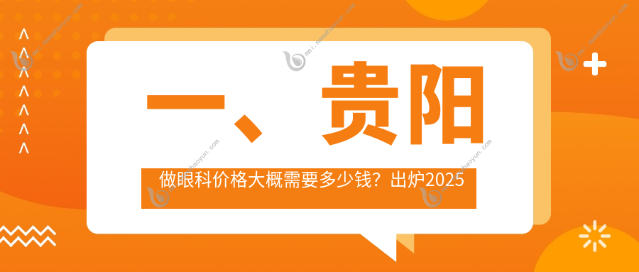 一、贵阳做眼科价格大概需要多少钱？出炉2025贵阳眼科收费表