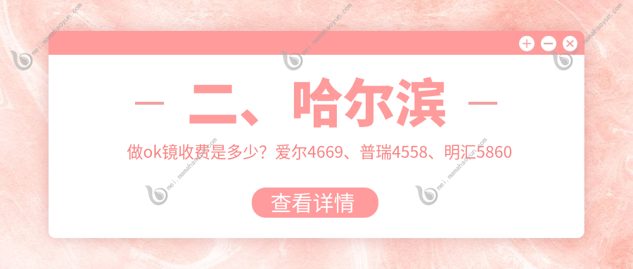 二、哈尔滨做ok镜收费是多少？爱尔4669、普瑞4558、明汇5860