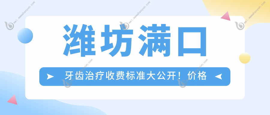 潍坊满口牙齿治疗收费标准大公开！价格表及医院地址一键获取
