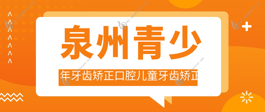 泉州青少年牙齿矫正口腔儿童牙齿矫正价格表