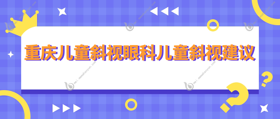 重庆儿童斜视眼科儿童斜视建议