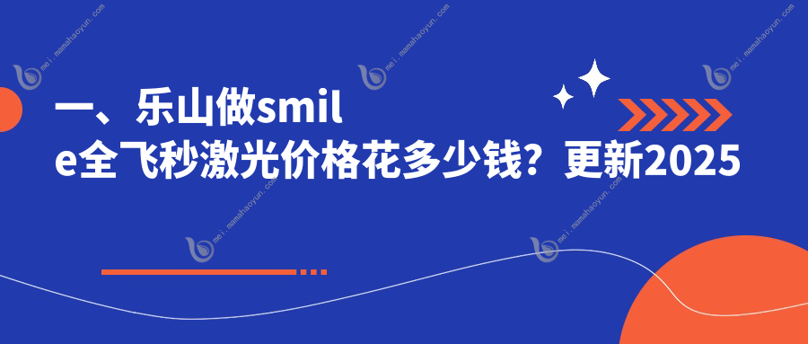 一、乐山做smile全飞秒激光价格花多少钱？更新2025乐山smile全飞秒激光收费表