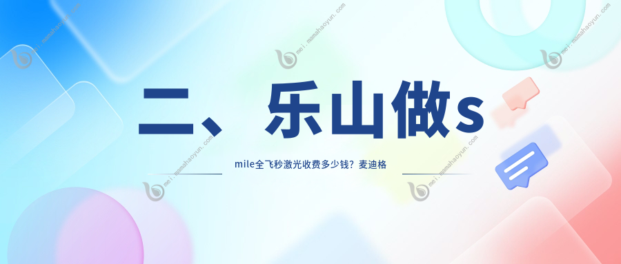 二、乐山做smile全飞秒激光收费多少钱？麦迪格眼科13880、爱尔眼科14668、15088
