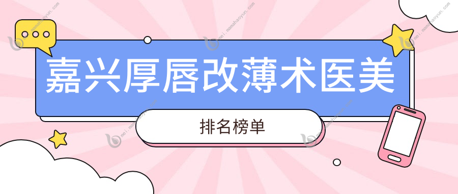 嘉兴厚唇改薄术医美排名榜单