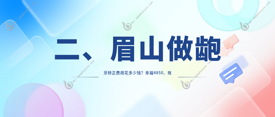 二、眉山做龅牙矫正费用花多少钱？幸福4850、玫瑰园4869、吉美5480